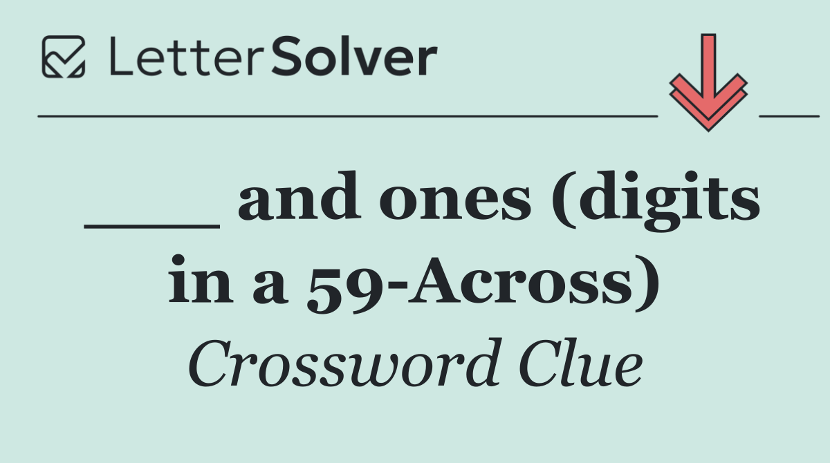 ___ and ones (digits in a 59 Across)