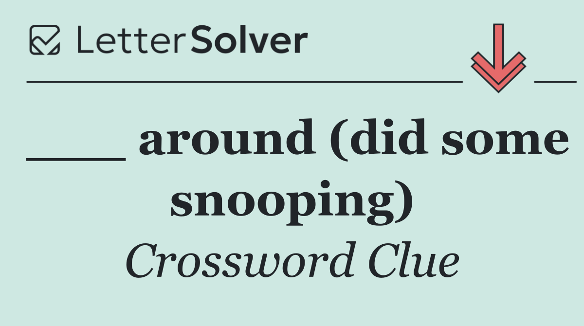 ___ around (did some snooping)