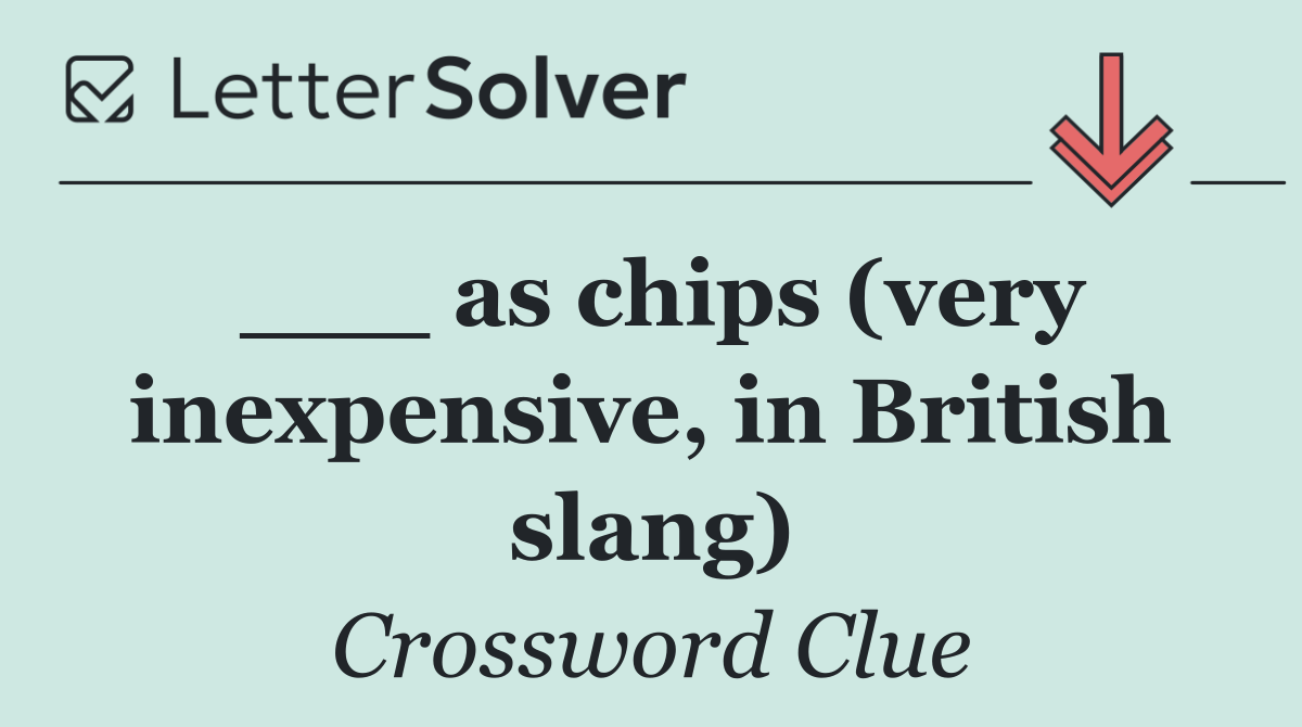 ___ as chips (very inexpensive, in British slang)