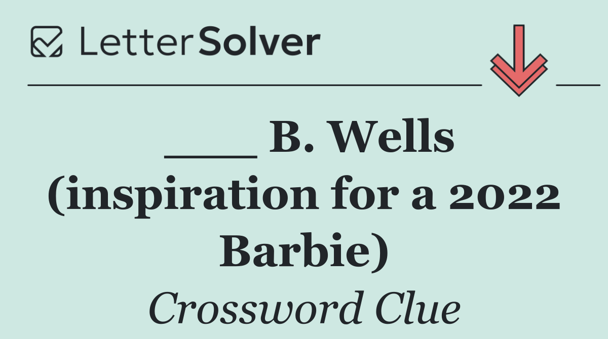 ___ B. Wells (inspiration for a 2022 Barbie)