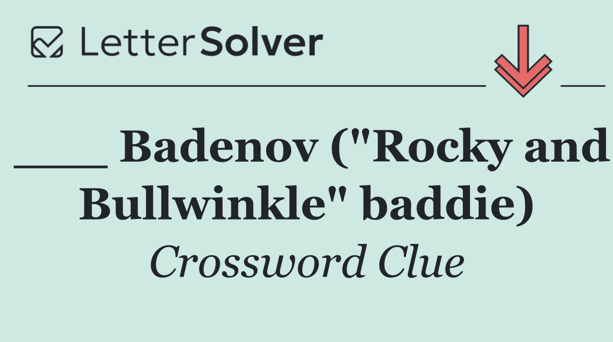 ___ Badenov ("Rocky and Bullwinkle" baddie)