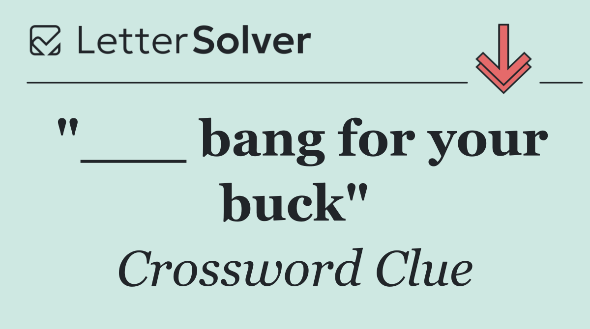 "___ bang for your buck"