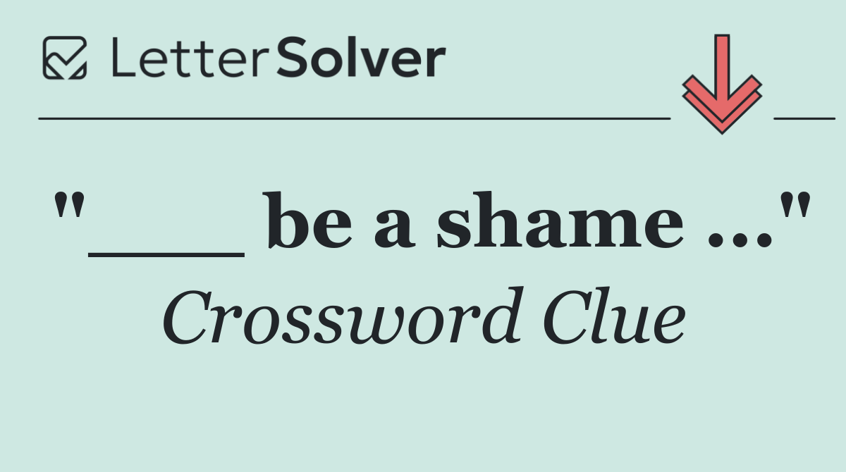 "___ be a shame ..."