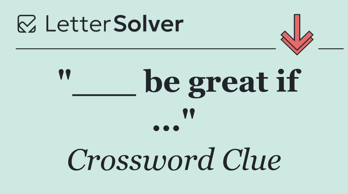 "___ be great if ..."