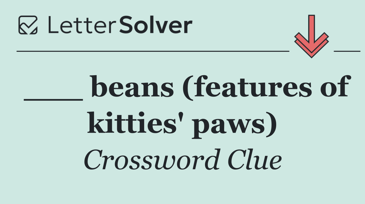___ beans (features of kitties' paws)