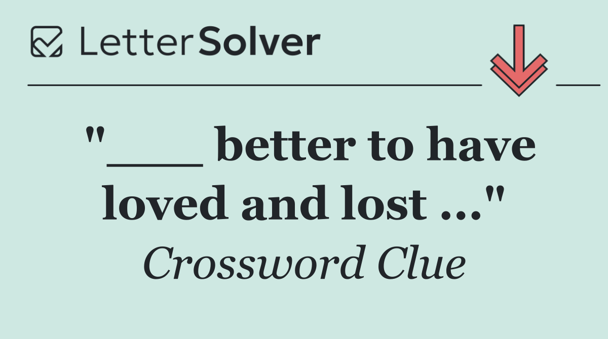 "___ better to have loved and lost ..."