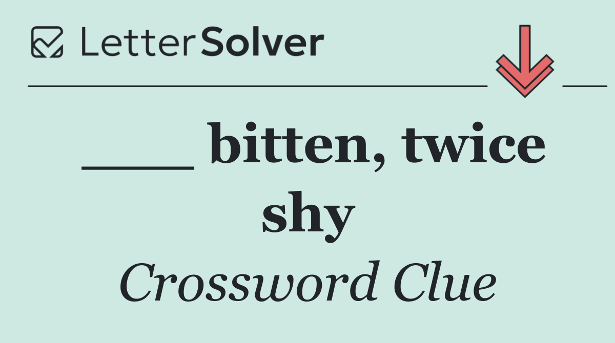 ___ bitten, twice shy