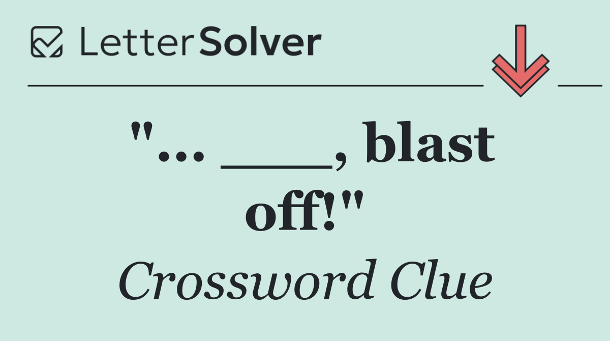 "... ___, blast off!"