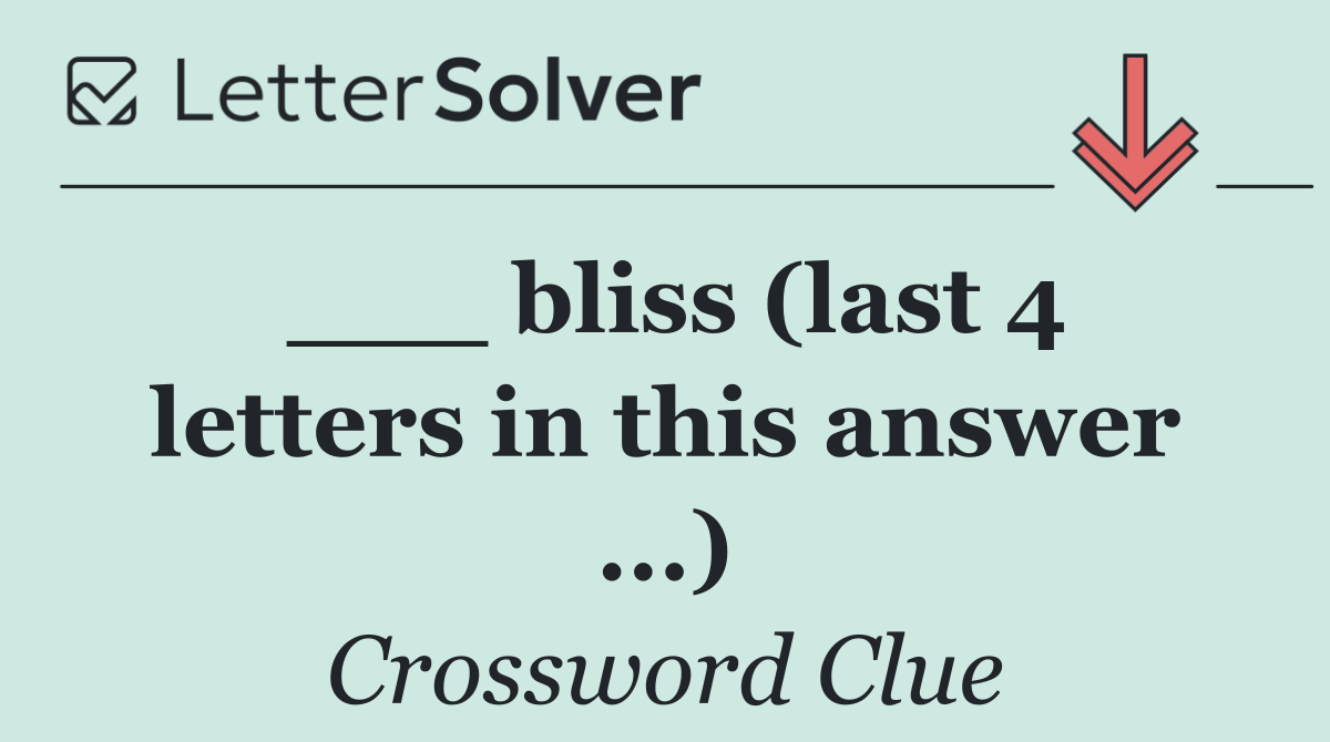 ___ bliss (last 4 letters in this answer ...)