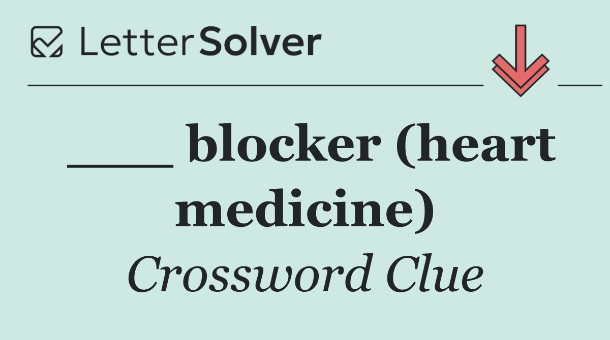___ blocker (heart medicine)