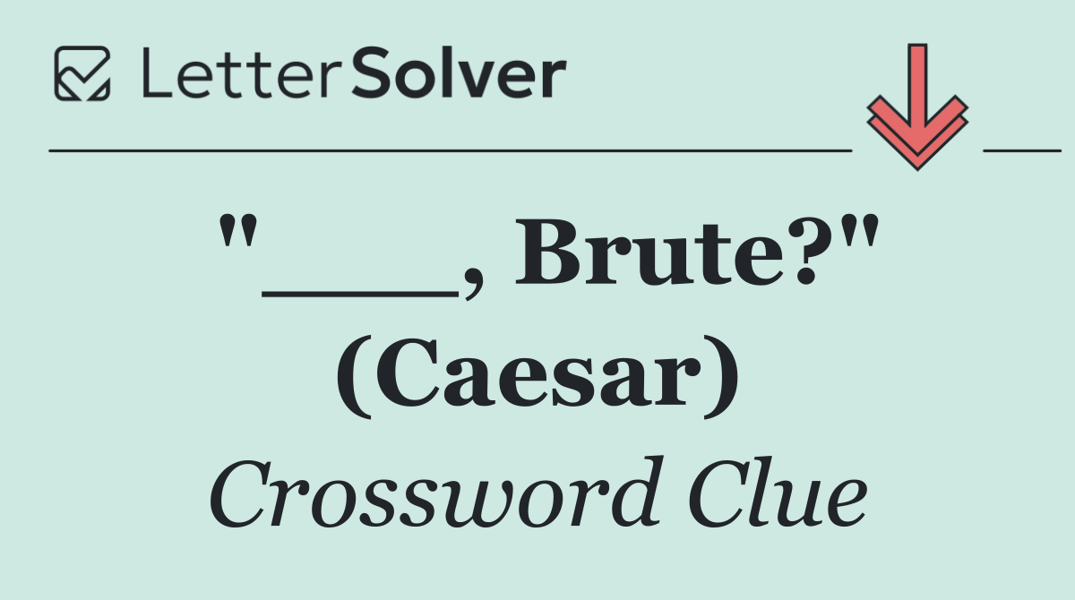 "___, Brute?" (Caesar)