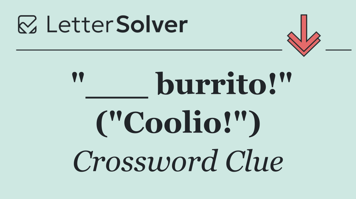 "___ burrito!" ("Coolio!")