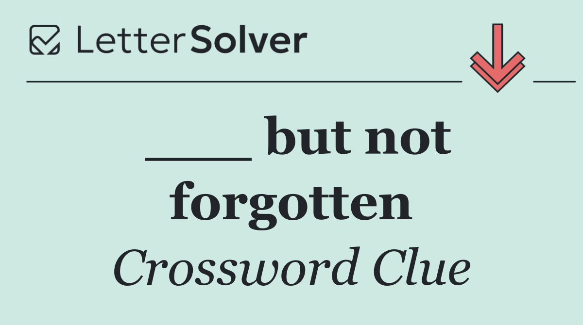 ___ but not forgotten