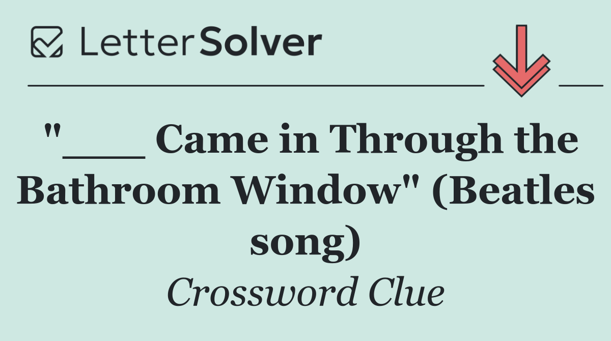 "___ Came in Through the Bathroom Window" (Beatles song)