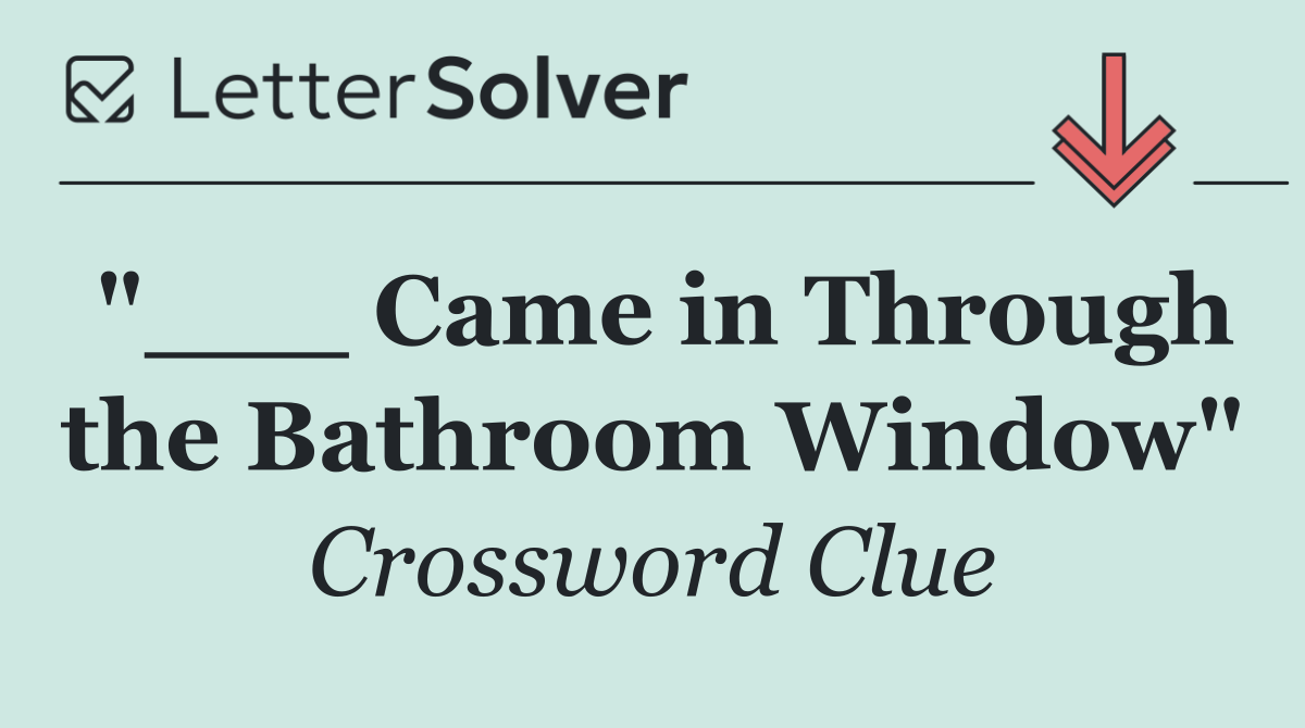 "___ Came in Through the Bathroom Window"