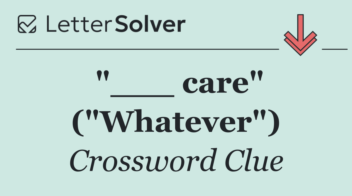 "___ care" ("Whatever")