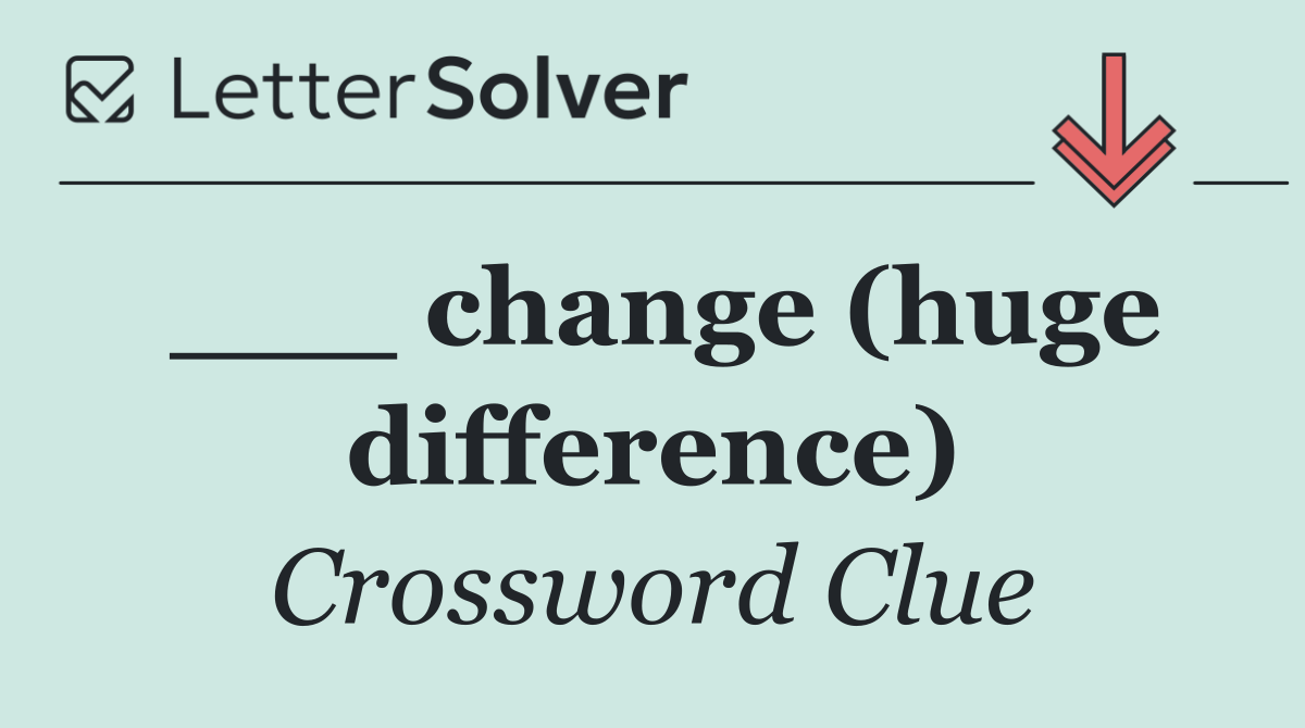 ___ change (huge difference)