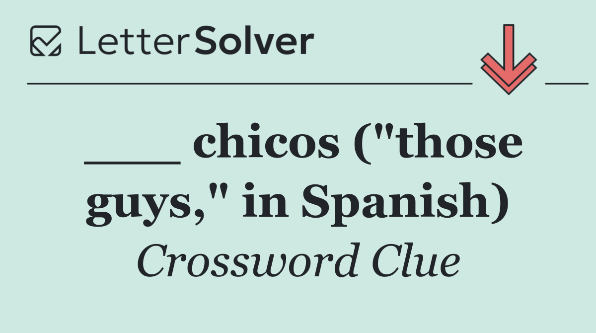 ___ chicos ("those guys," in Spanish)