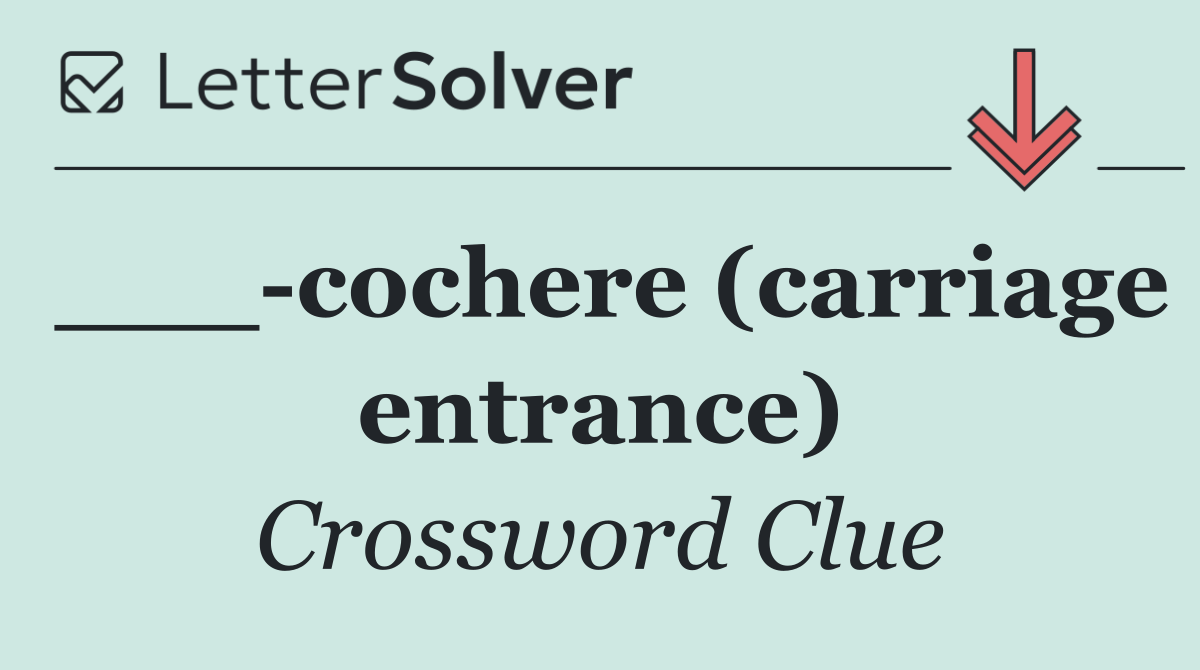 ___ cochere (carriage entrance)