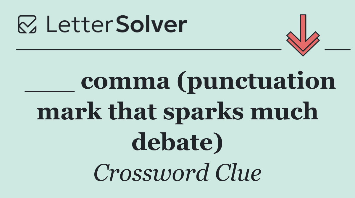 ___ comma (punctuation mark that sparks much debate)