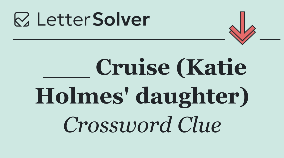 ___ Cruise (Katie Holmes' daughter)