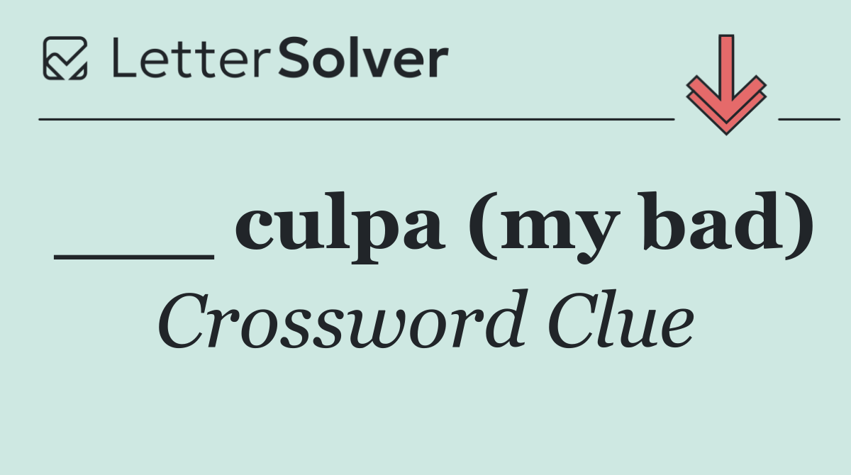 ___ culpa (my bad)