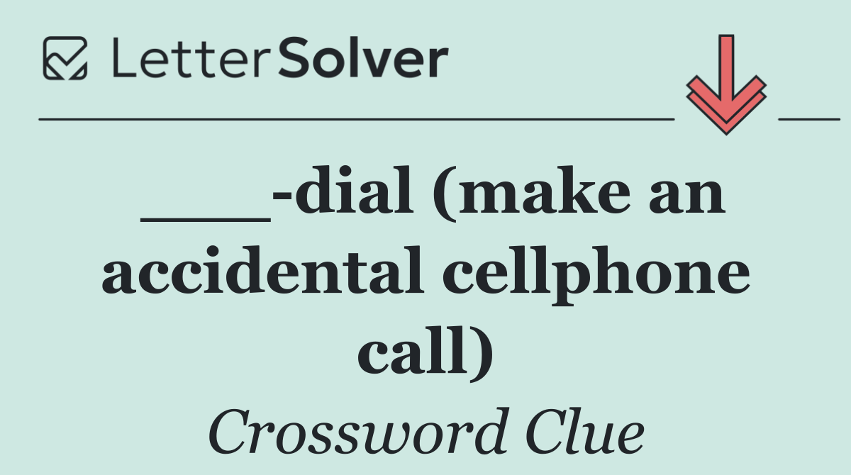 ___ dial (make an accidental cellphone call)