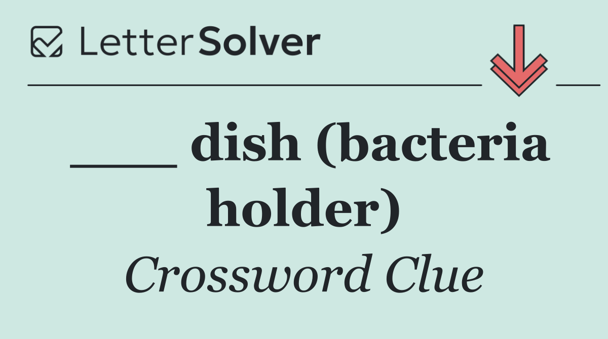 ___ dish (bacteria holder)