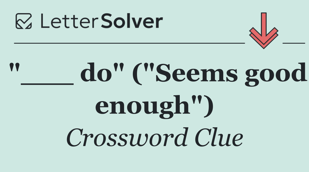 "___ do" ("Seems good enough")