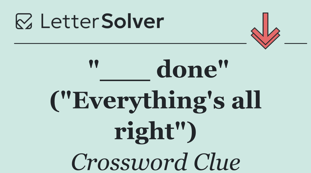 "___ done" ("Everything's all right")