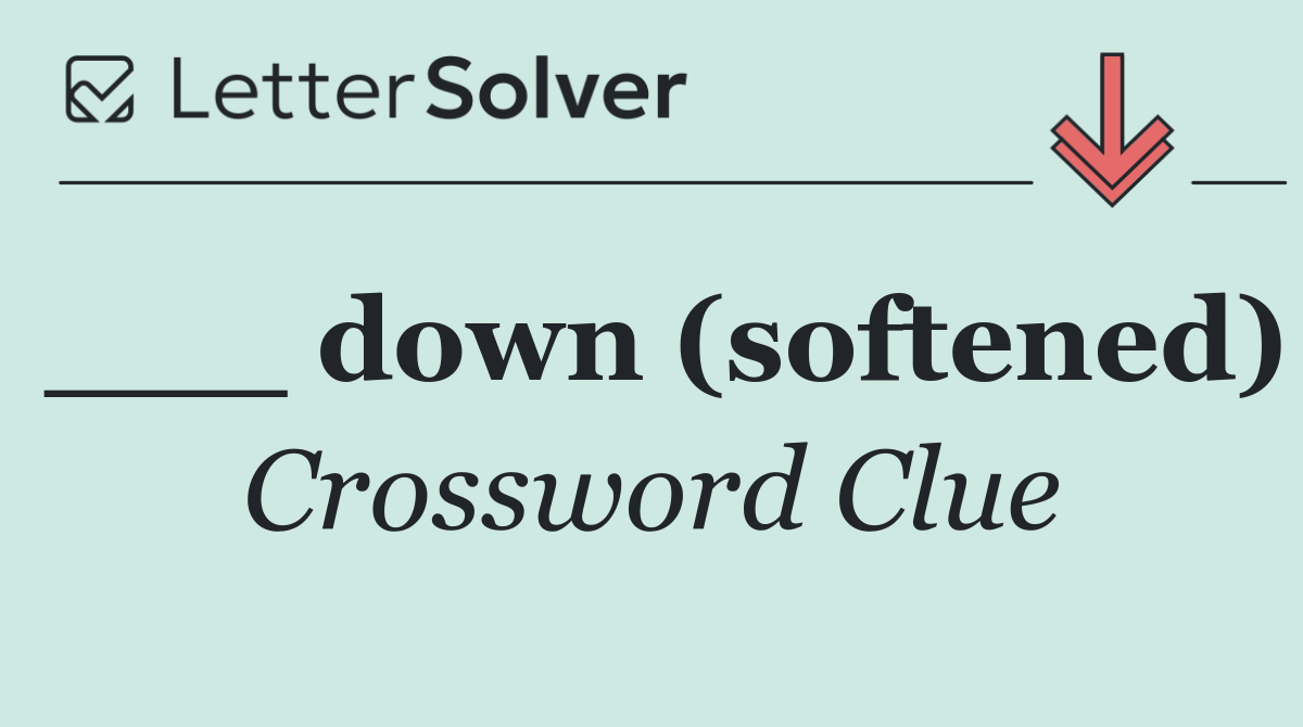 ___ down (softened)