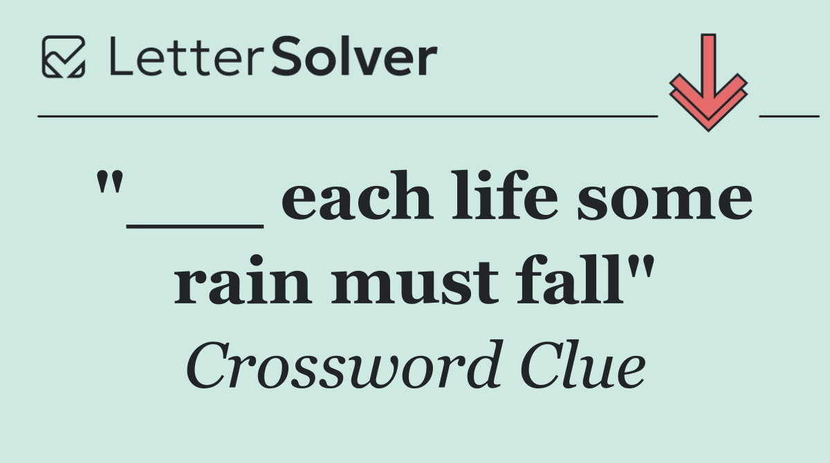 "___ each life some rain must fall"