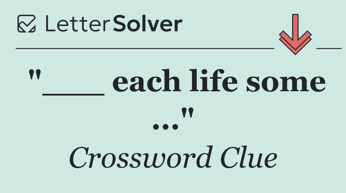"___ each life some ..."