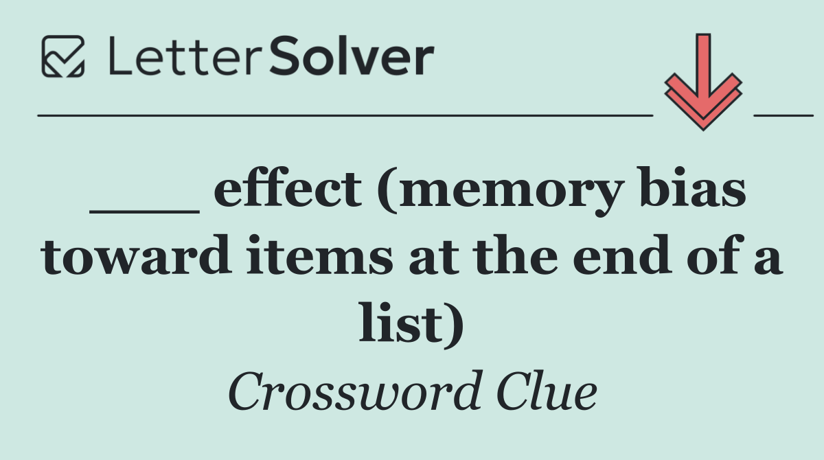 ___ effect (memory bias toward items at the end of a list)