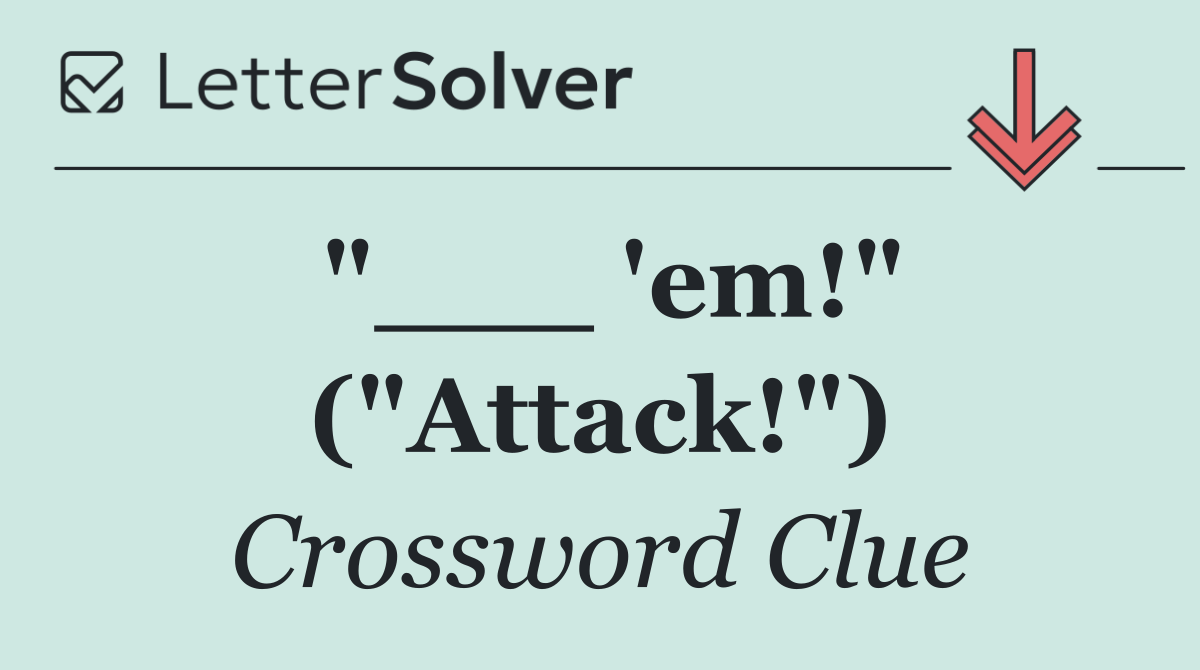 "___ 'em!" ("Attack!")