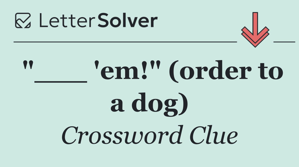 "___ 'em!" (order to a dog)