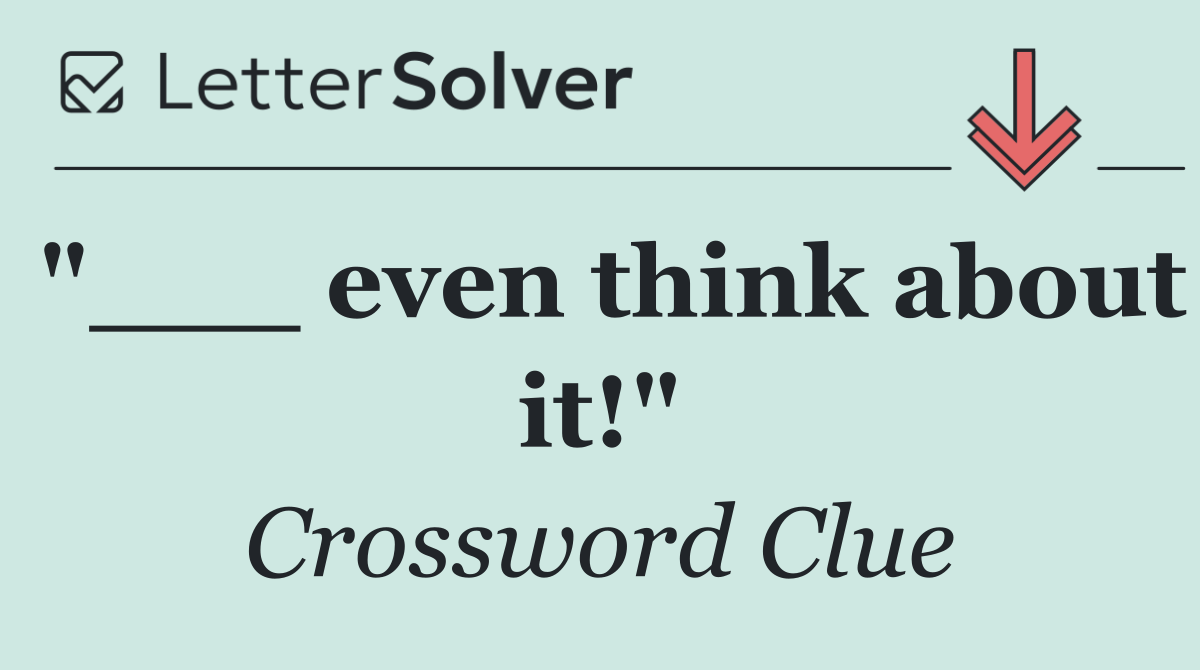 "___ even think about it!"
