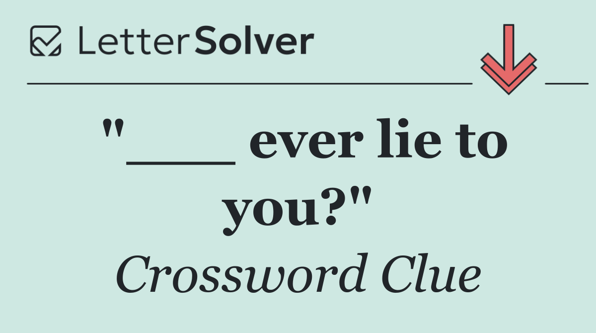"___ ever lie to you?"