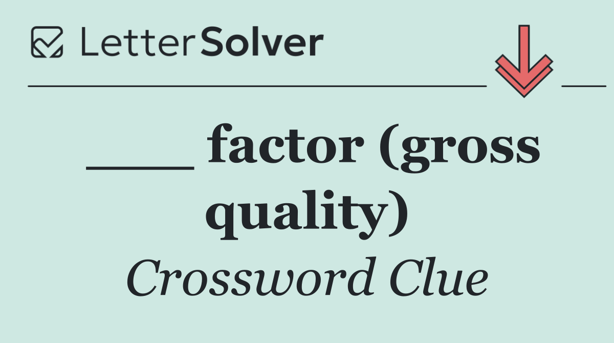 ___ factor (gross quality)