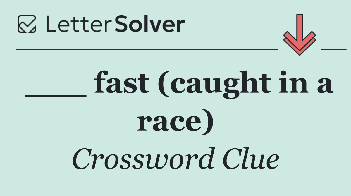 ___ fast (caught in a race)