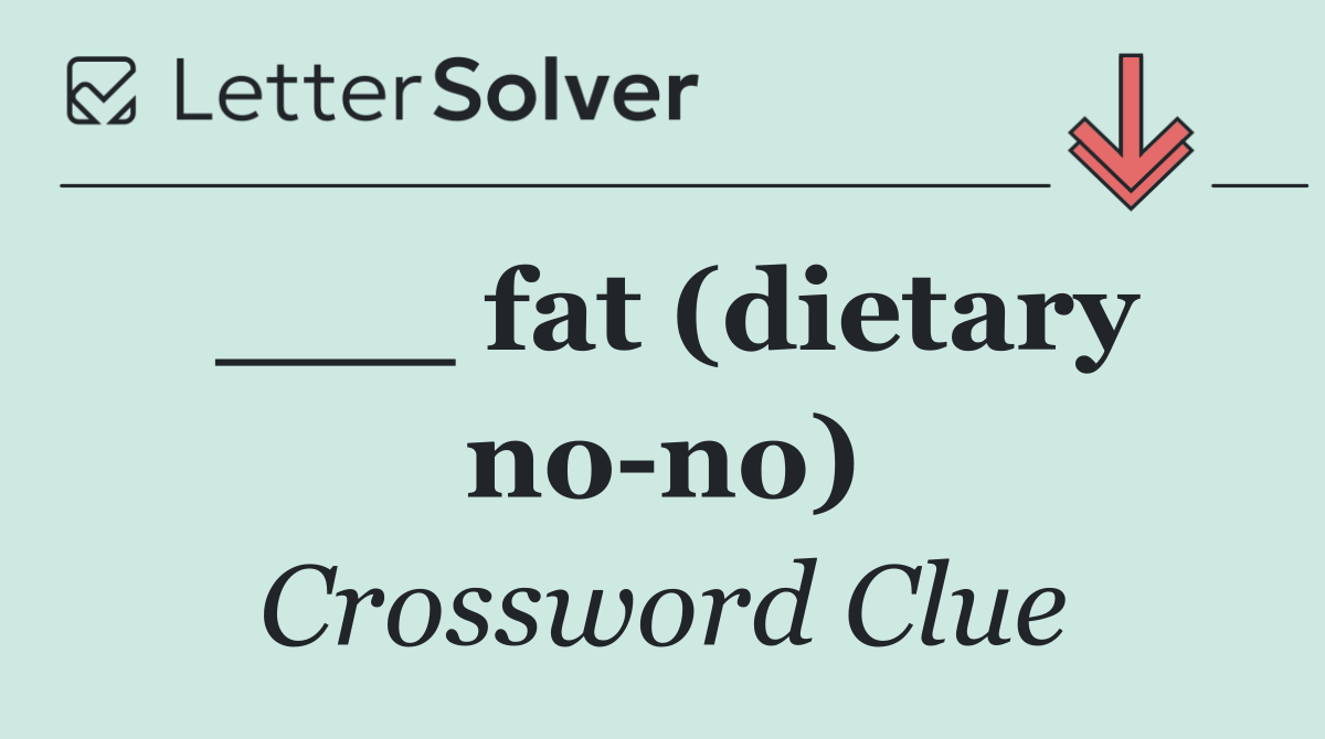 ___ fat (dietary no no)