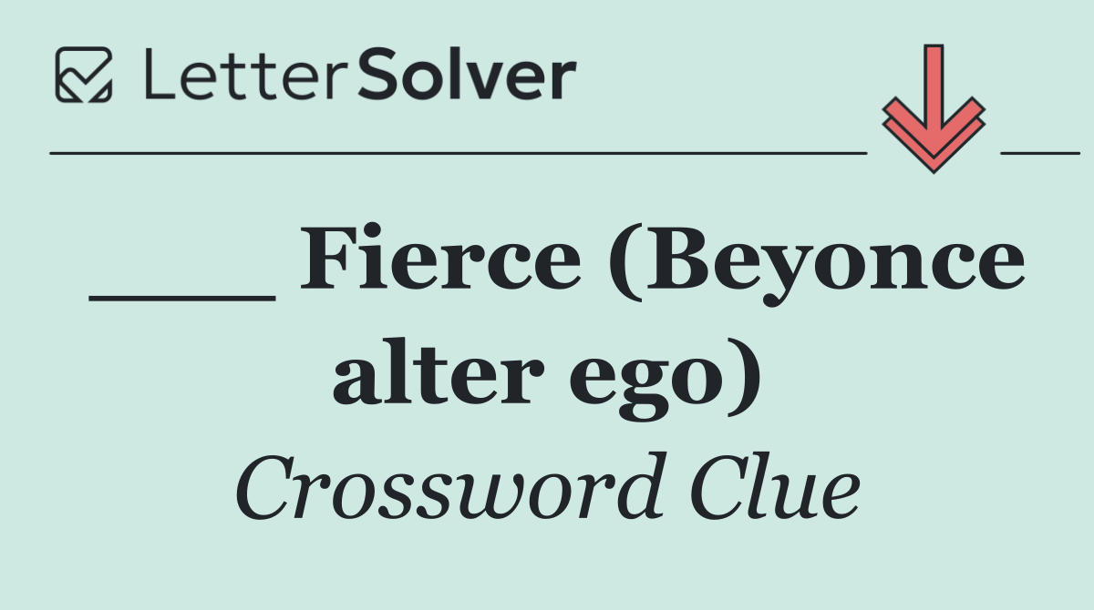 ___ Fierce (Beyonce alter ego)