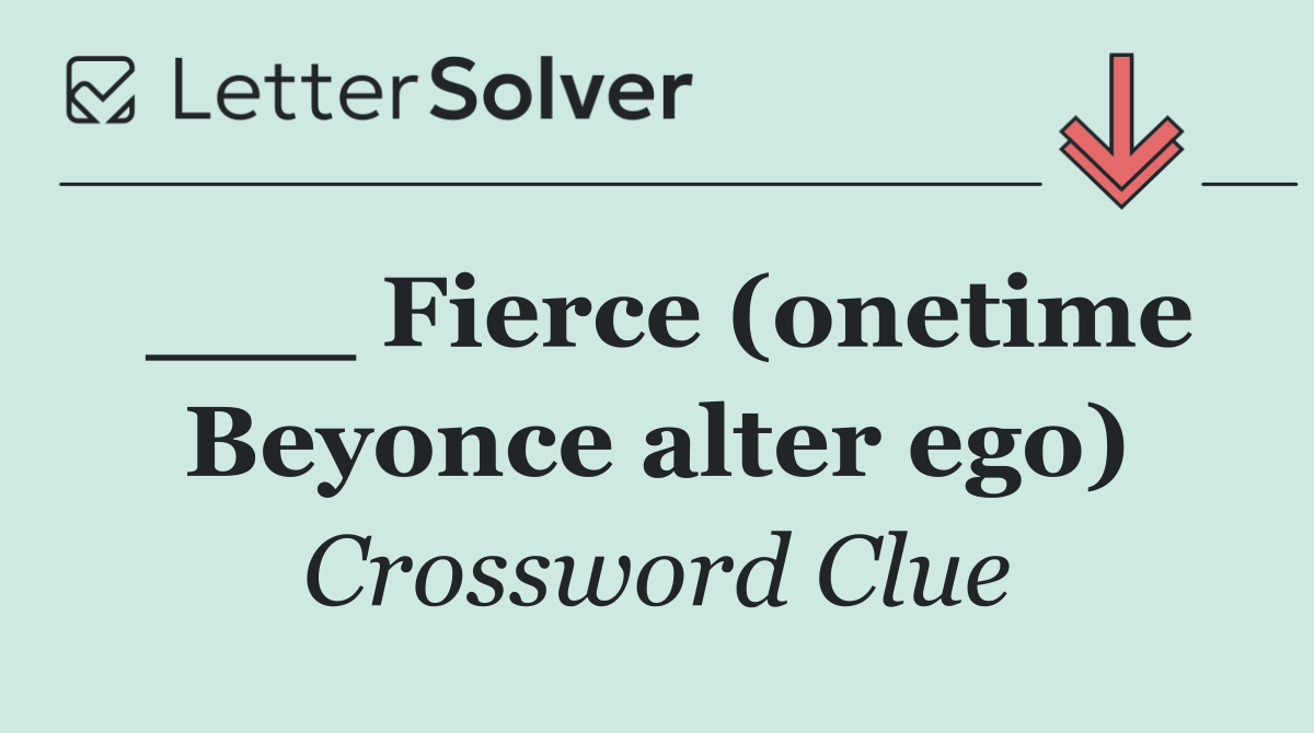 ___ Fierce (onetime Beyonce alter ego)