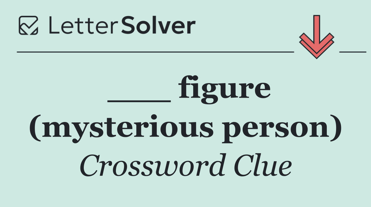 ___ figure (mysterious person)
