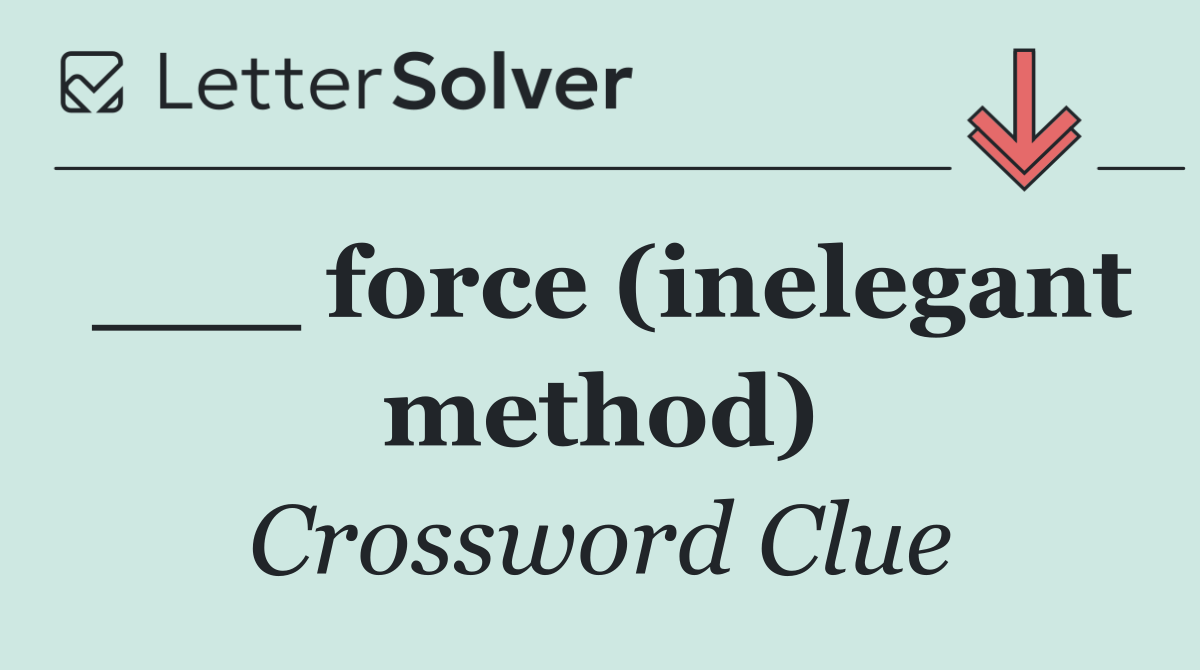 ___ force (inelegant method)