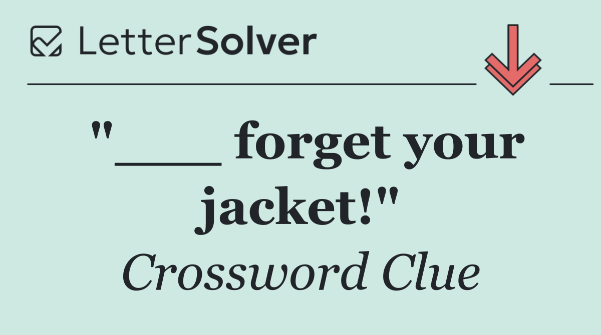 "___ forget your jacket!"