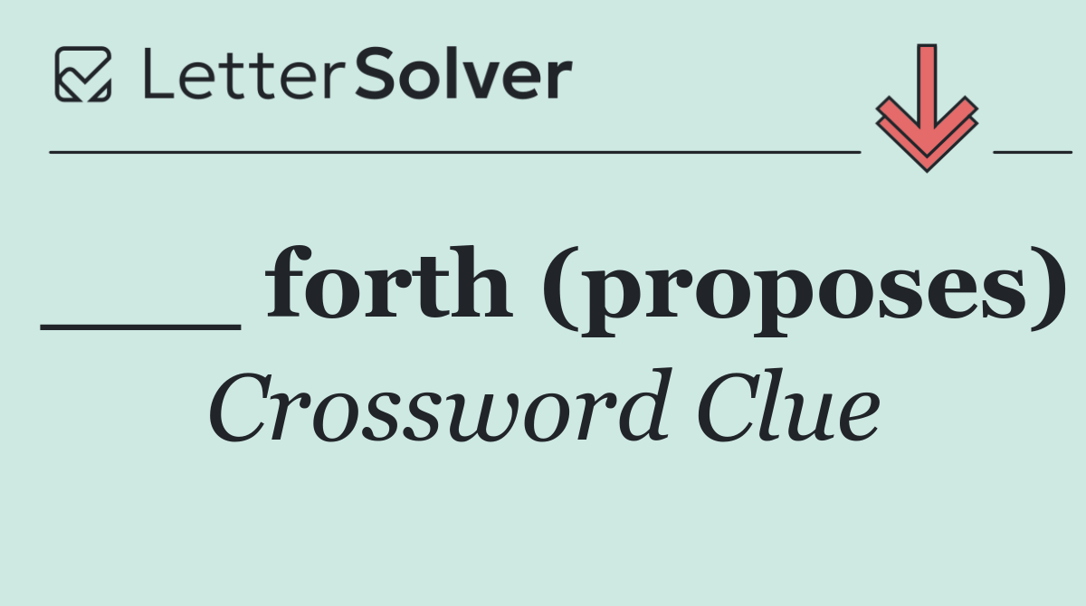 ___ forth (proposes)