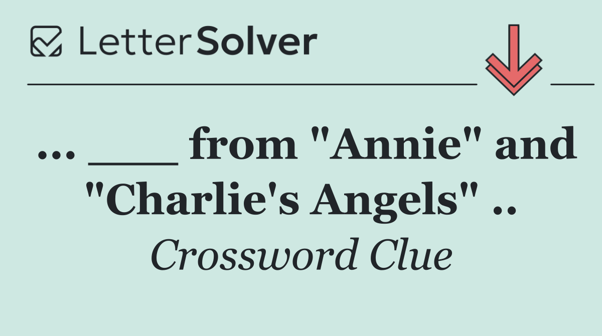 ... ___ from "Annie" and "Charlie's Angels" ..