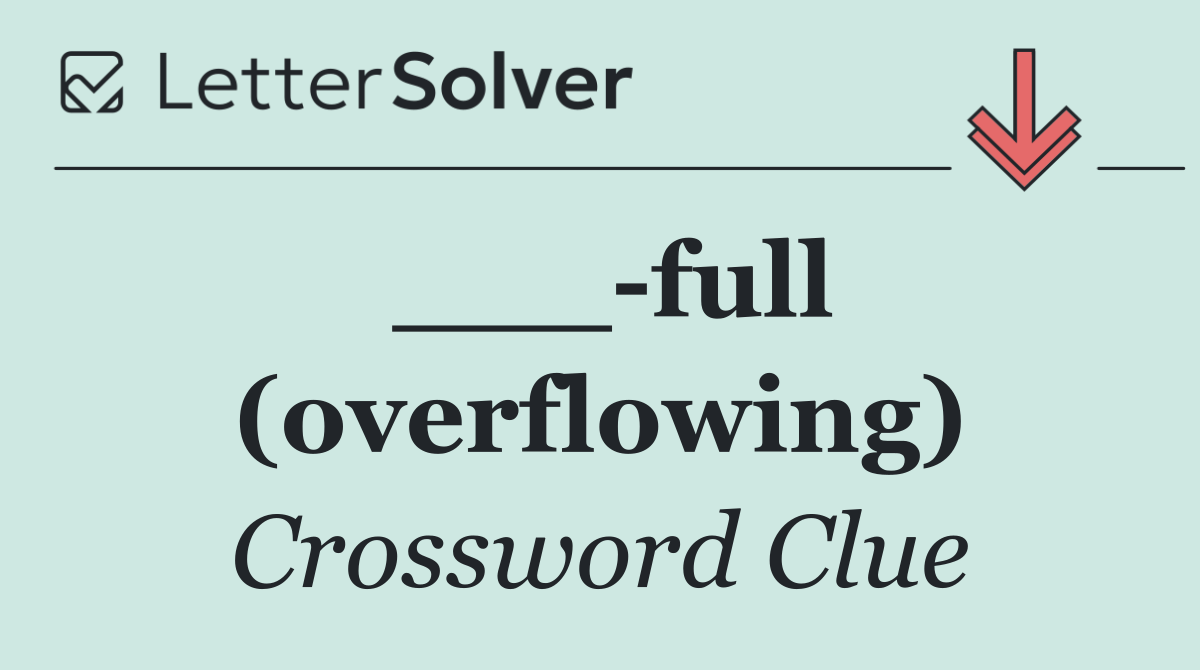 ___ full (overflowing)
