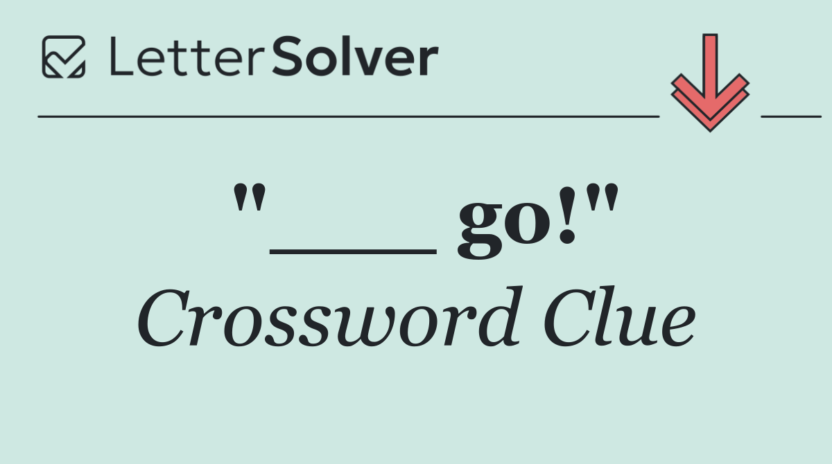 "___ go!"